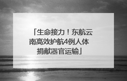 生命接力！东航云南高效护航4例人体捐献器官运输