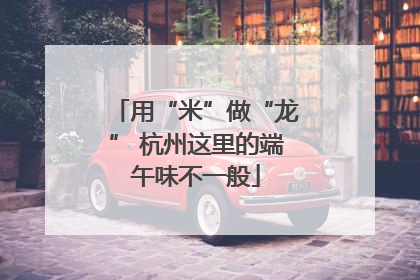 用“米”做“龙” 杭州这里的端午味不一般