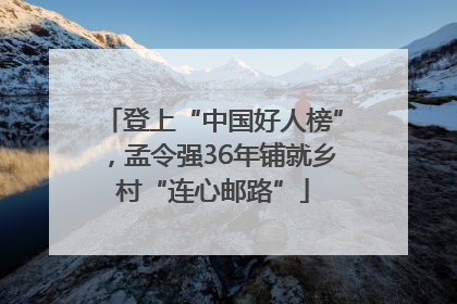 登上“中国好人榜”，孟令强36年铺就乡村“连心邮路”