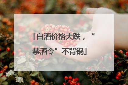 白酒价格大跌，“禁酒令”不背锅