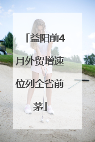 益阳前4月外贸增速位列全省前茅