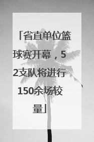 省直单位篮球赛开幕，52支队将进行150余场较量