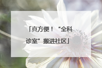 真方便！“全科诊室”搬进社区