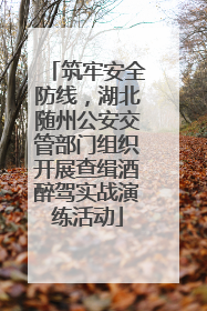 筑牢安全防线，湖北随州公安交管部门组织开展查缉酒醉驾实战演练活动