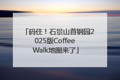码住！石景山首钢园2025版Coffee Walk地图来了