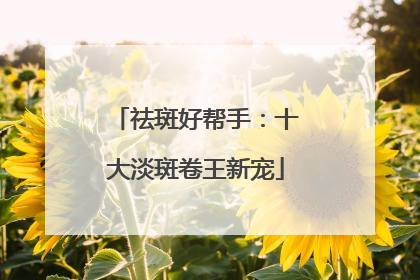 祛斑好帮手：十大淡斑卷王新宠