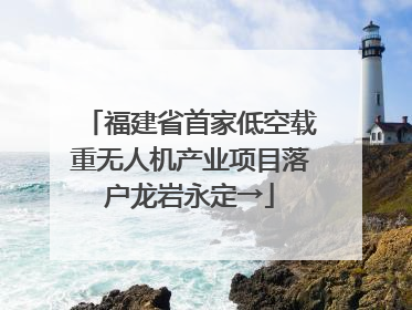 福建省首家低空载重无人机产业项目落户龙岩永定→