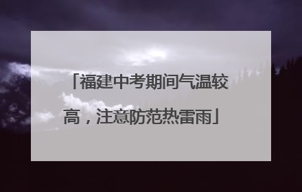 福建中考期间气温较高，注意防范热雷雨