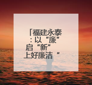 福建永泰：以“廉”启“新” 上好廉洁“第一课”