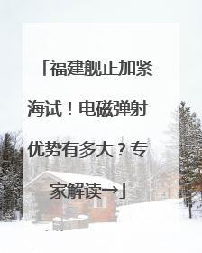 福建舰正加紧海试！电磁弹射优势有多大？专家解读→