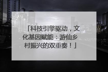 科技引擎驱动，文化基因赋能：游仙乡村振兴的双重奏！