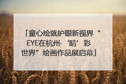 童心绘就护眼新视界“EYE在杭州·‘睛’彩世界”绘画作品展启幕