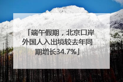 端午假期，北京口岸外国人入出境较去年同期增长34.7%