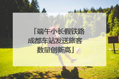 端午小长假铁路成都车站发送旅客数量创新高