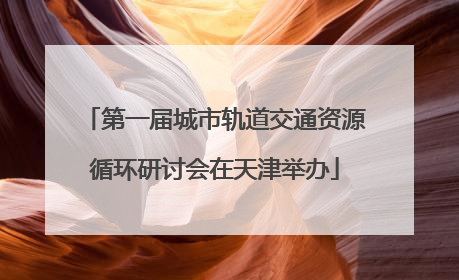 第一届城市轨道交通资源循环研讨会在天津举办