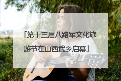 第十三届八路军文化旅游节在山西武乡启幕