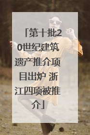 第十批20世纪建筑遗产推介项目出炉 浙江四项被推介