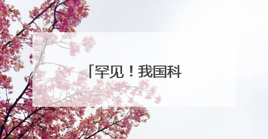 罕见！我国科学家有新发现