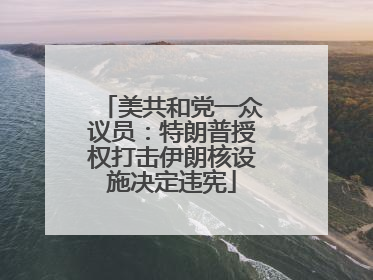 美共和党一众议员：特朗普授权打击伊朗核设施决定违宪
