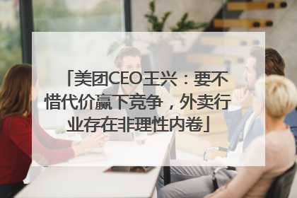 美团CEO王兴：要不惜代价赢下竞争，外卖行业存在非理性内卷