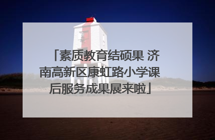 素质教育结硕果 济南高新区康虹路小学课后服务成果展来啦