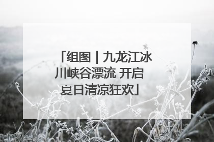 组图｜九龙江冰川峡谷漂流 开启夏日清凉狂欢