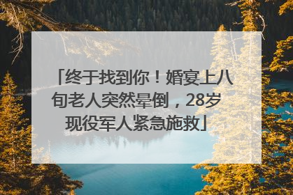 终于找到你！婚宴上八旬老人突然晕倒，28岁现役军人紧急施救