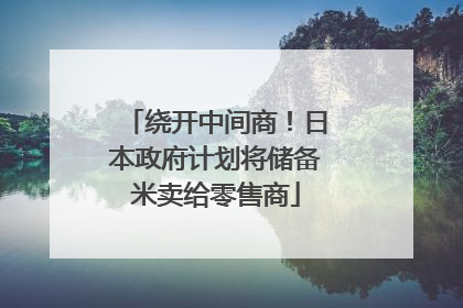 绕开中间商！日本政府计划将储备米卖给零售商