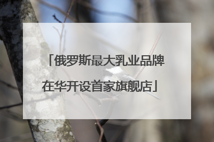 俄罗斯最大乳业品牌在华开设首家旗舰店
