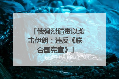 俄强烈谴责以袭击伊朗：违反《联合国宪章》
