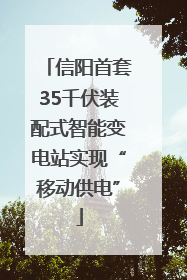 信阳首套35千伏装配式智能变电站实现“移动供电”