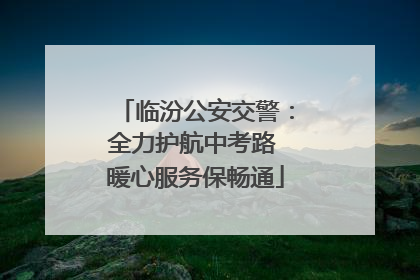 临汾公安交警：全力护航中考路 暖心服务保畅通