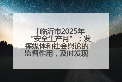 临沂市2025年“安全生产月”：发挥媒体和社会舆论的监督作用，及时发现并消除安全隐患