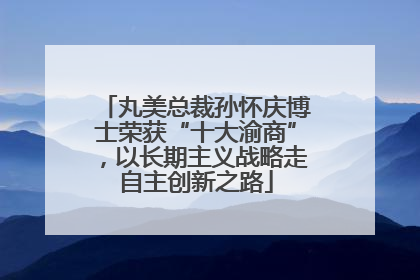 丸美总裁孙怀庆博士荣获“十大渝商”，以长期主义战略走自主创新之路