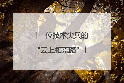一位技术尖兵的“云上拓荒路”