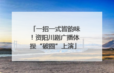 一招一式皆韵味！资阳川剧广播体操“破圈”上演