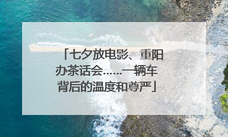 七夕放电影、重阳办茶话会……一辆车背后的温度和尊严