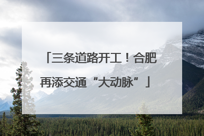 三条道路开工！合肥再添交通“大动脉”
