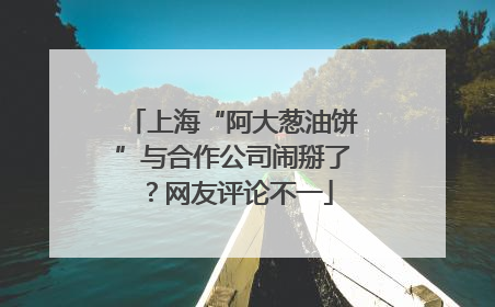 上海“阿大葱油饼”与合作公司闹掰了？网友评论不一
