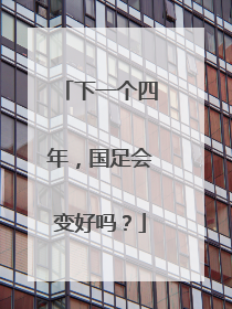下一个四年，国足会变好吗？