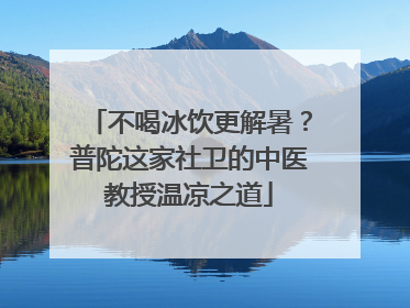 不喝冰饮更解暑？普陀这家社卫的中医教授温凉之道