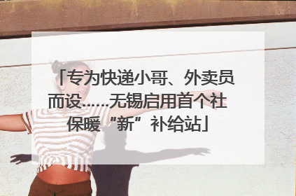 专为快递小哥、外卖员而设……无锡启用首个社保暖“新”补给站