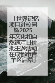 世界记忆项目进校园暨2025年文化和自然遗产日侨批主题活动在成都市青羊区启幕