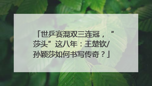 世乒赛混双三连冠，“莎头”这八年：王楚钦/孙颖莎如何书写传奇？