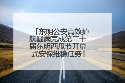 东明公安高效护航圆满完成第二十届东明西瓜节开幕式安保维稳任务