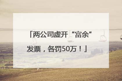 两公司虚开“富余”发票，各罚50万！