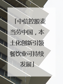 中信控股麦当劳中国，本土化创新引领餐饮业可持续发展