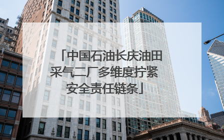 中国石油长庆油田采气二厂多维度拧紧安全责任链条