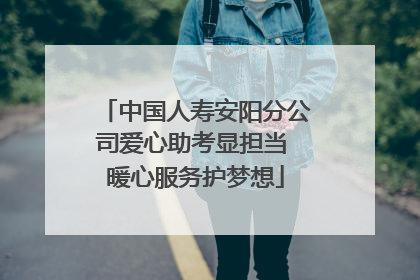 中国人寿安阳分公司爱心助考显担当 暖心服务护梦想