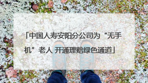 中国人寿安阳分公司为“无手机”老人 开通理赔绿色通道